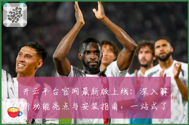 开云平台官网最新版上线：深入解析功能亮点与安装指南，一站式了解操作流程