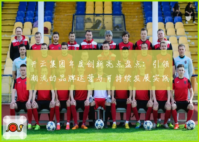 开云集团年度创新亮点盘点：引领潮流的品牌运营与可持续发展实践