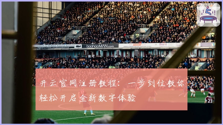 开云官网注册教程：一步到位教你轻松开启全新数字体验