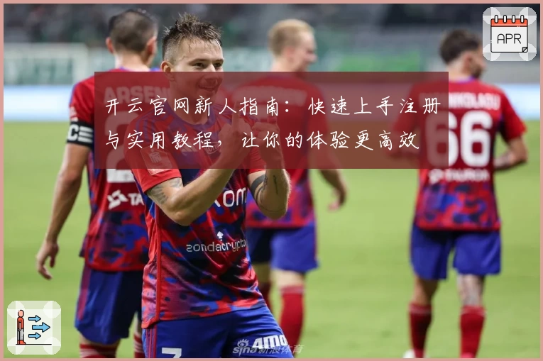 开云官网新人指南：快速上手注册与实用教程，让你的体验更高效