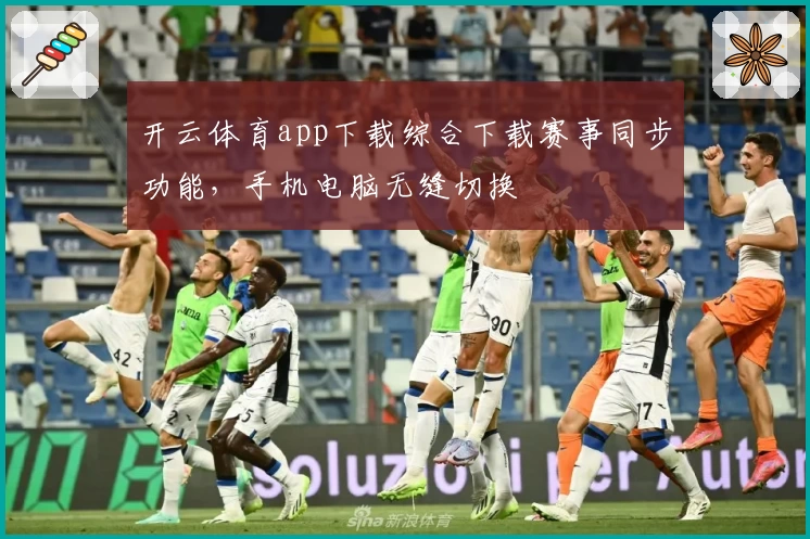 开云体育app下载综合下载赛事同步功能，手机电脑无缝切换