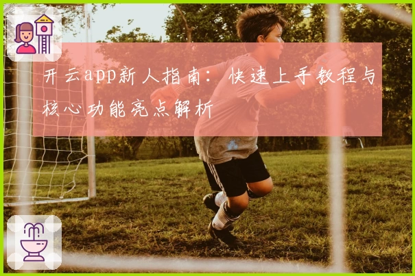 开云app新人指南：快速上手教程与核心功能亮点解析