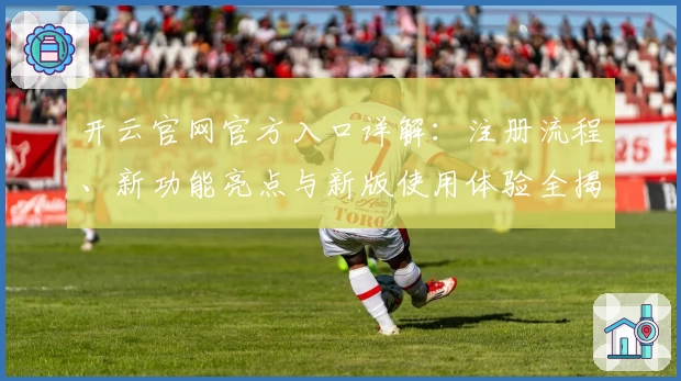 开云官网官方入口详解：注册流程、新功能亮点与新版使用体验全揭秘