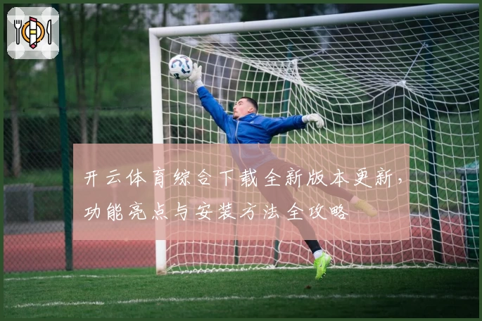 开云体育综合下载全新版本更新，功能亮点与安装方法全攻略