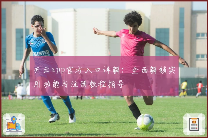 开云app官方入口详解：全面解锁实用功能与注册教程指导