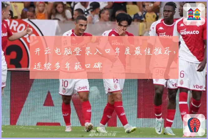 开云电脑登录入口年度最佳推荐，连续多年获口碑