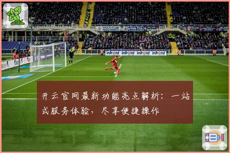 开云官网最新功能亮点解析：一站式服务体验，尽享便捷操作