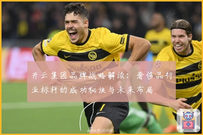 开云集团品牌战略解读：奢侈品行业标杆的成功秘诀与未来布局