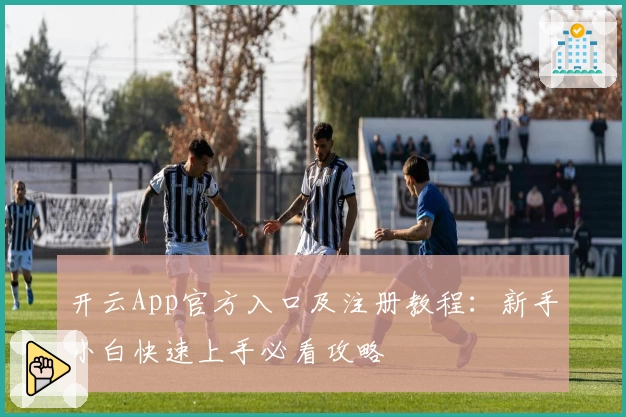 开云App官方入口及注册教程：新手小白快速上手必看攻略