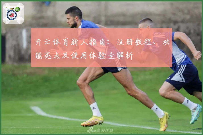 开云体育新人指南:注册教程、功能亮点及使用体验全解析