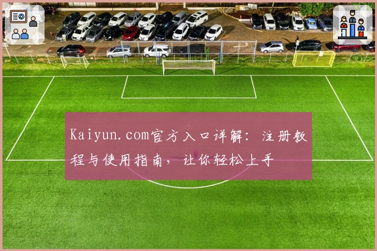 Kaiyun.com官方入口详解：注册教程与使用指南，让你轻松上手