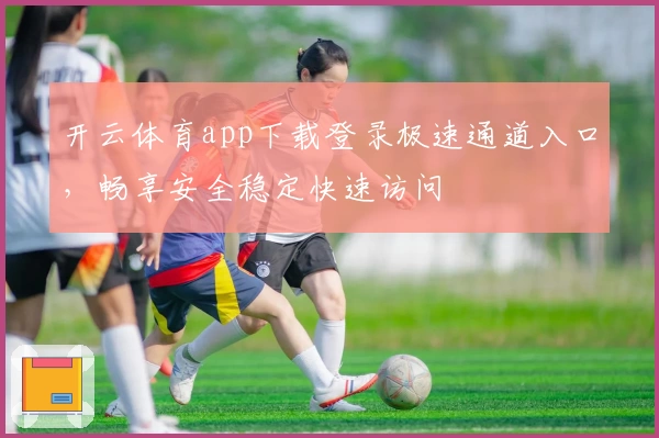 开云体育app下载登录极速通道入口，畅享安全稳定快速访问