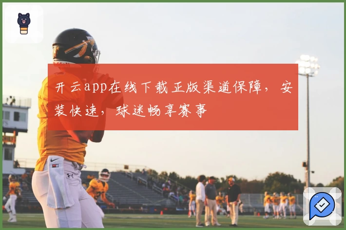 开云app在线下载正版渠道保障,安装快速,球迷畅享赛事