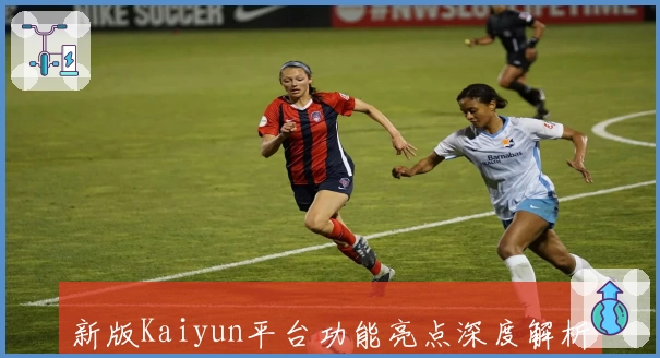 新版Kaiyun平台功能亮点深度解析：从注册流程到使用体验完整指南