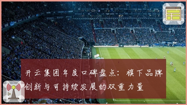 开云集团年度口碑盘点：旗下品牌创新与可持续发展的双重力量