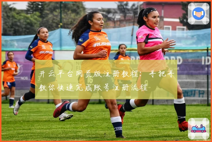 开云平台网页版注册教程：手把手教你快速完成账号注册流程