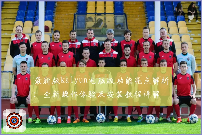 最新版kaiyun电脑版功能亮点解析：全新操作体验及安装教程详解