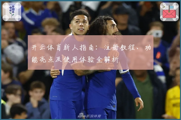 开云体育新人指南：注册教程、功能亮点及使用体验全解析
