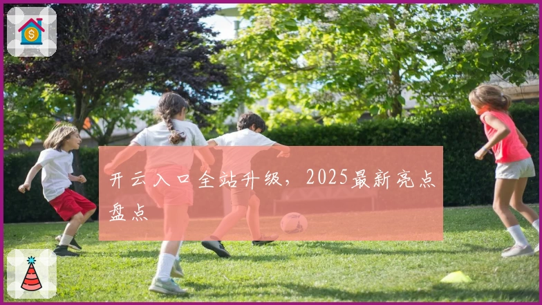 开云入口全站升级，2025最新亮点盘点