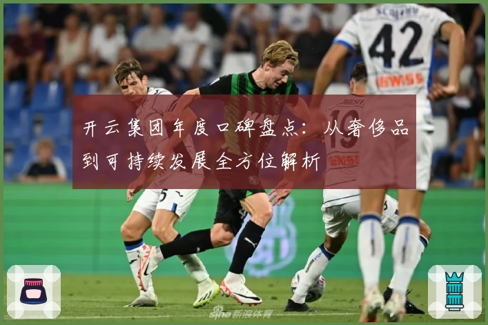 开云集团年度口碑盘点:从奢侈品到可持续发展全方位解析