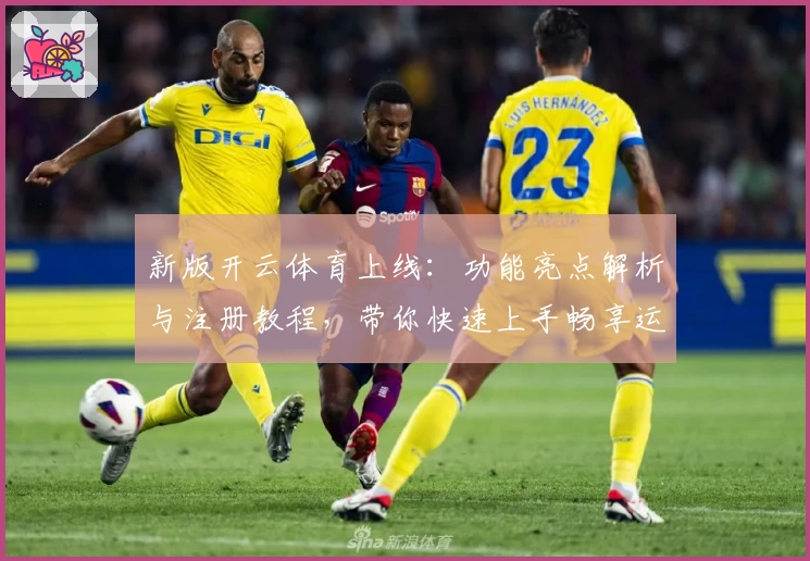 新版开云体育上线：功能亮点解析与注册教程，带你快速上手畅享运动激情