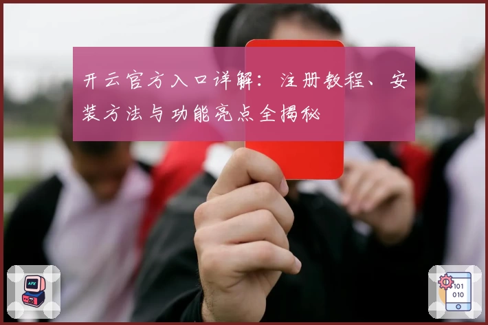 开云官方入口详解：注册教程、安装方法与功能亮点全揭秘