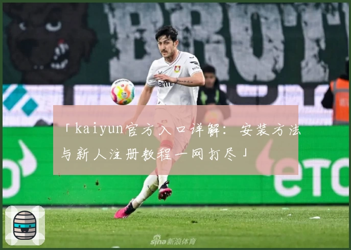「kaiyun官方入口详解：安装方法与新人注册教程一网打尽」