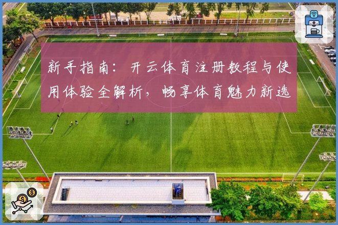 新手指南：开云体育注册教程与使用体验全解析，畅享体育魅力新选择
