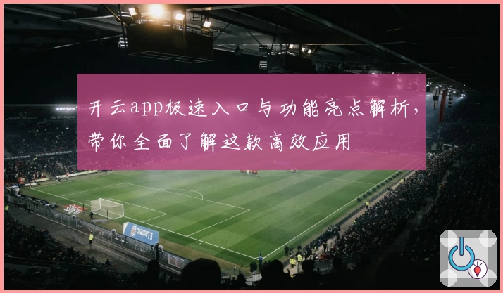 开云app极速入口与功能亮点解析，带你全面了解这款高效应用
