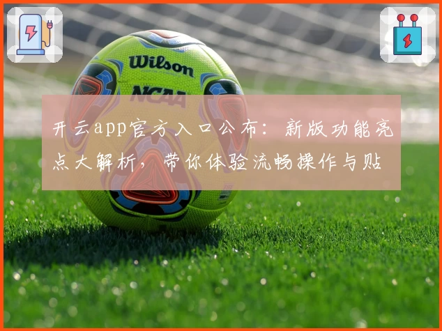 开云app官方入口公布:新版功能亮点大解析,带你体验流畅操作与贴心设计