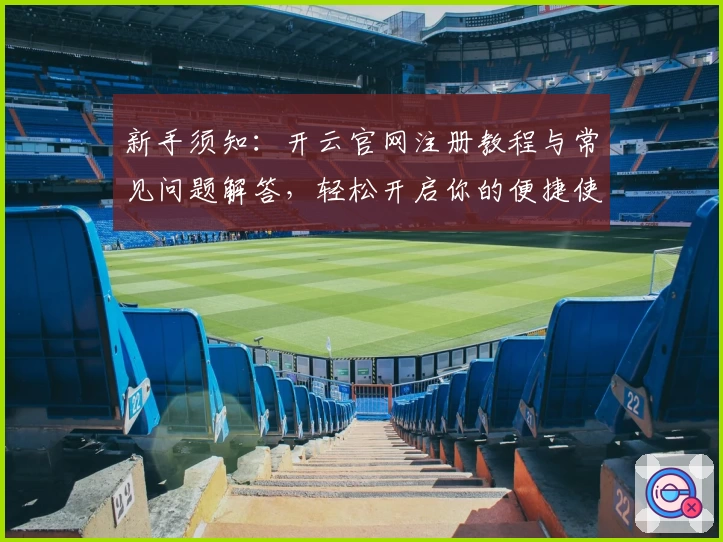 新手须知：开云官网注册教程与常见问题解答，轻松开启你的便捷使用体验