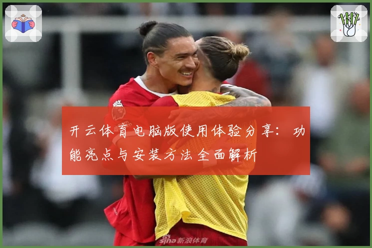 开云体育电脑版使用体验分享：功能亮点与安装方法全面解析