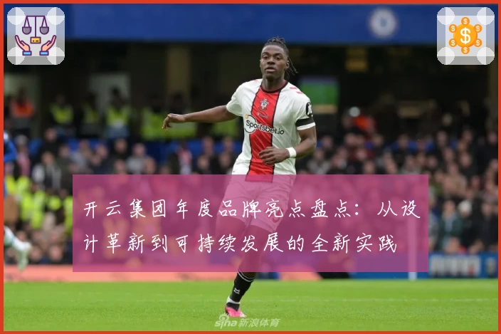开云集团年度品牌亮点盘点:从设计革新到可持续发展的全新实践