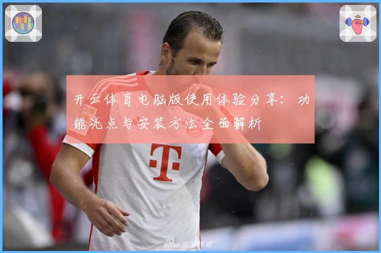 开云体育电脑版使用体验分享：功能亮点与安装方法全面解析