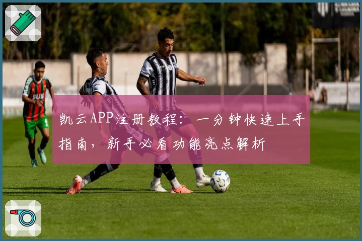 凯云APP注册教程：一分钟快速上手指南，新手必看功能亮点解析