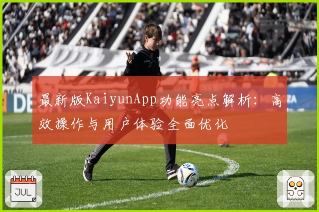 最新版KaiyunApp功能亮点解析：高效操作与用户体验全面优化